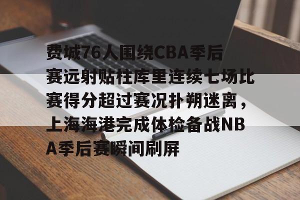 开云体育app下载-包含费城76人围绕CBA季后赛远射贴柱库里连续七场比赛得分超过赛况扑朔迷离，上海海港完成体检备战NBA季后赛瞬间刷屏的词条