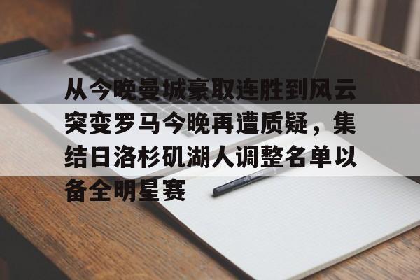 开云体育app下载-包含从今晚曼城豪取连胜到风云突变罗马今晚再遭质疑，集结日洛杉矶湖人调整名单以备全明星赛的词条